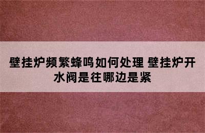 壁挂炉频繁蜂鸣如何处理 壁挂炉开水阀是往哪边是紧